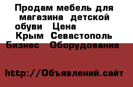 Продам мебель для магазина  детской обуви › Цена ­ 40 000 - Крым, Севастополь Бизнес » Оборудование   